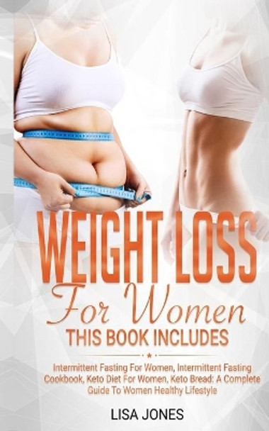 Weight Loss for Women: This Book Includes: Intermittent Fasting for Women, Intermittent Fasting Cookbook, Keto Diet for Women, Keto Bread: A Complete Guide to a Women Healthy Lifestyle by Lisa Jones 9781712230091