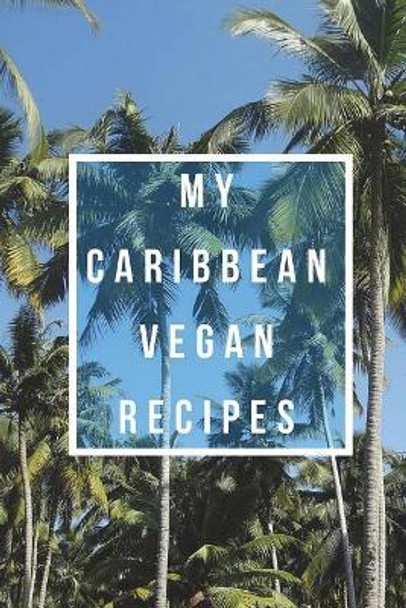 My Caribbean Vegan Recipes: Create Your Own Cookbook, Fill In Cookbook, Vegan Beginner, Vegan Meal Plan With A Caribbean Twist by Angela Holmes 9781722007300
