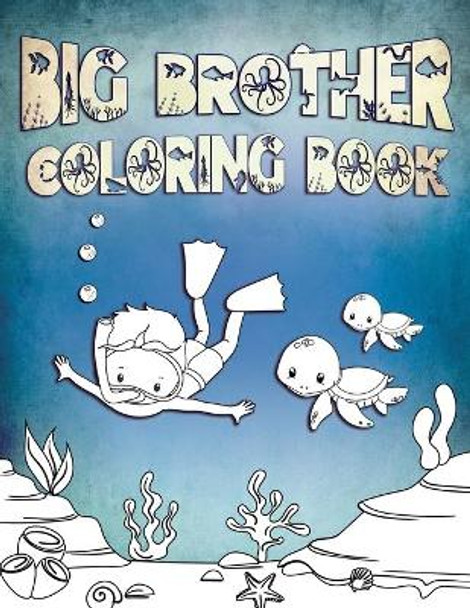 Big Brother Coloring Book: Perfect For Big Brothers Ages 2-6: Cute Gift Idea for Toddlers, Coloring Pages for Ocean and Sea Creature Loving Kids by Ocean Life Press 9781701178373