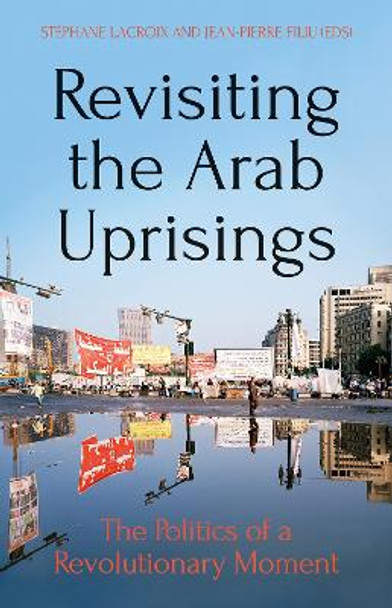 Revisiting The Arab Uprisings: The Politics of a Revolutionary Moment by Stephane Lacroix