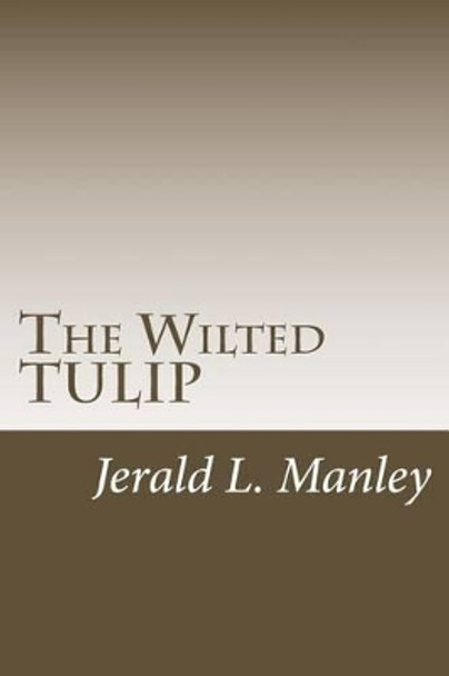 The Wilted TULIP: A Critique of Calvinism by Jerald L Manley 9781493577385