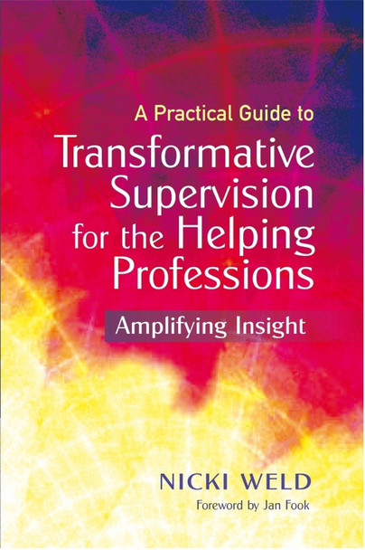 A Practical Guide to Transformative Supervision for the Helping Professions: Amplifying Insight by Nicki Weld