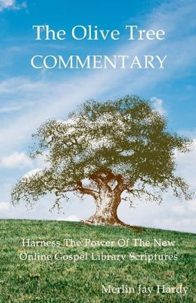 The Olive Tree Commentary: Harness The Power Of The New Online Gospel Library Scriptures by Merlin Jay Hardy 9781694829344