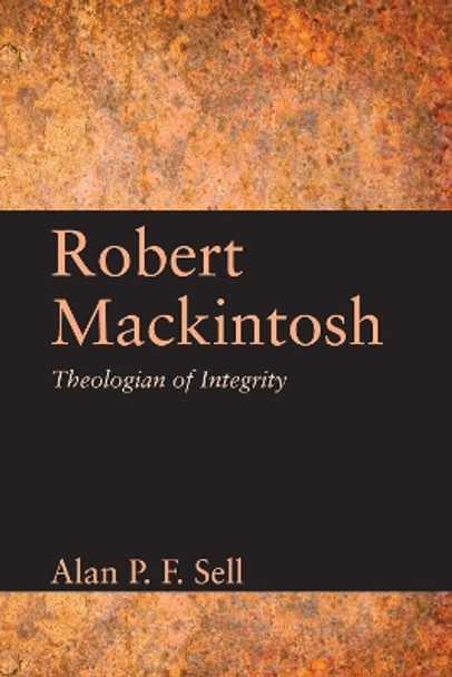 Robert Mackintosh: Theologian of Integrity by Alan P. F. Sell 9781620324257