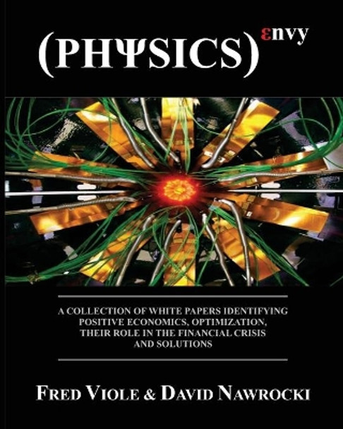 Physics Envy: A Collection of White Papers Identifying Positive Economics, Optimization, Their Role in the Financial Crisis and Solutions by David Nawrocki 9781460933787