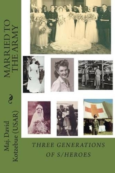 Married To The Army: 3 Generations of Heroes by David Kotzebue 9781499541533