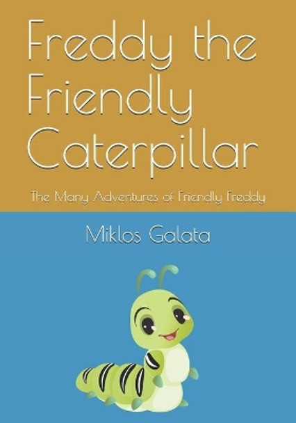 Freddy the Friendly Caterpillar: The Many Adventures of Friendly Freddy by Miklos Galata 9781777547516