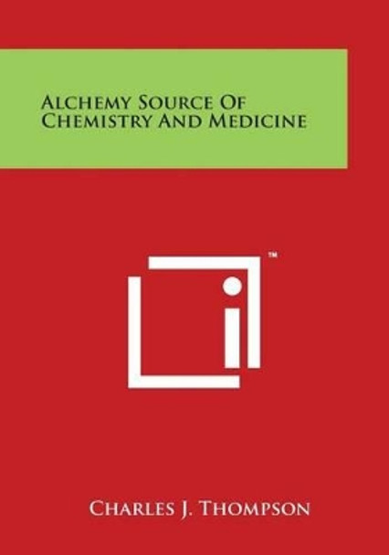 Alchemy Source Of Chemistry And Medicine by Charles J Thompson 9781498044608