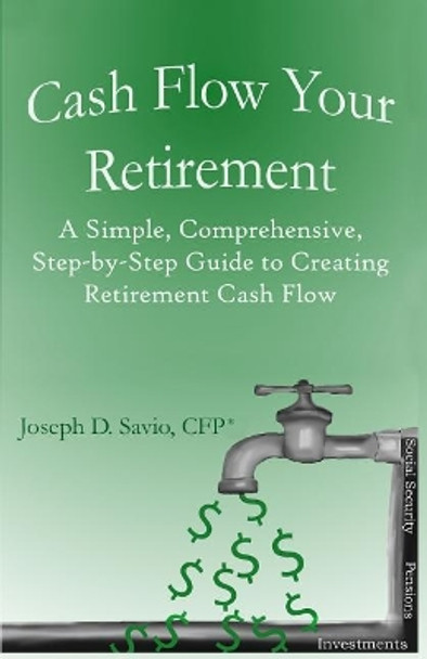 Cash Flow Your Retirement: A Simple, Comprehensive, Step-by-Step Guide to Creating Retirement Cash Flow by Peter H Johnson 9781542814799