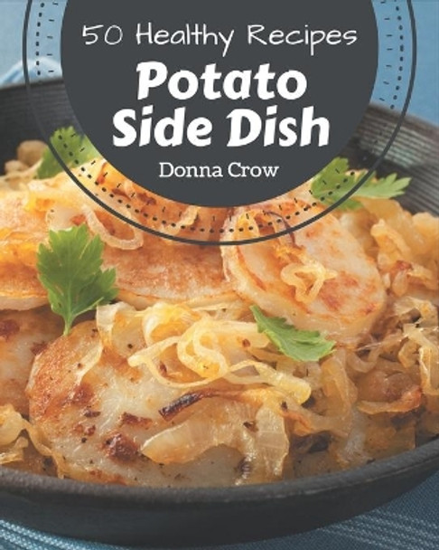 50 Healthy Potato Side Dish Recipes: Save Your Cooking Moments with Healthy Potato Side Dish Cookbook! by Donna Crow 9798576372911