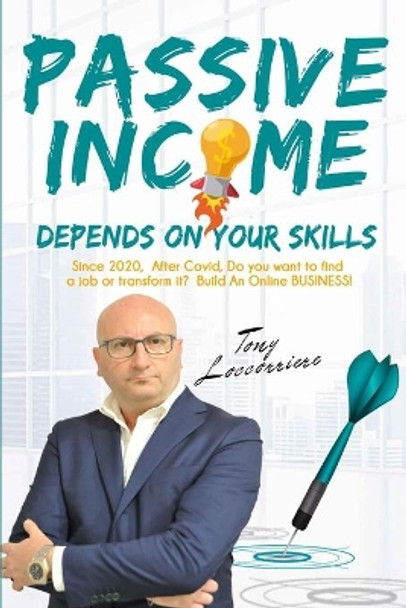 Passive Income: Depends on your Skills! From 2020, after Covid, to Find a Job or Transform it? Build an Online Business! Organize your ideas among 100 different ideas for an aggressive retirement. by Tony Locorriere 9798677455988