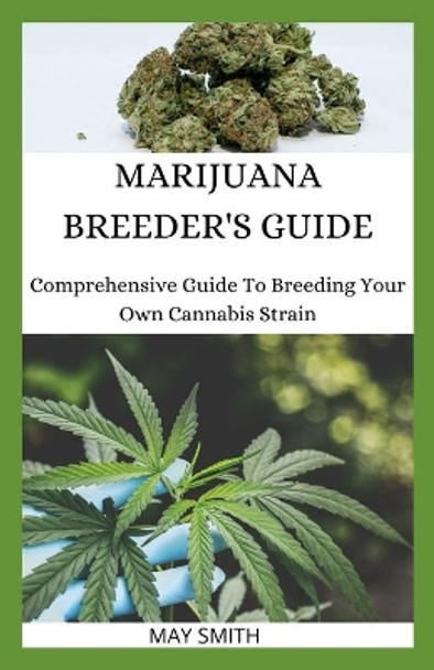 Marijuana Breeder's Guide: Comprehensive Guide To Breeding Your Own Cannabis Strain by May Smith 9798652738471