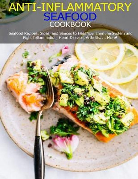 Anti-Inflammatory Seafood Cookbook: Seafood Recipes, Sides, and Sauces to Heal Your Immune System and Fight Inflammation, Heart Disease, Arthritis, ...More! by Jeff Dea McMurray 9798703470039