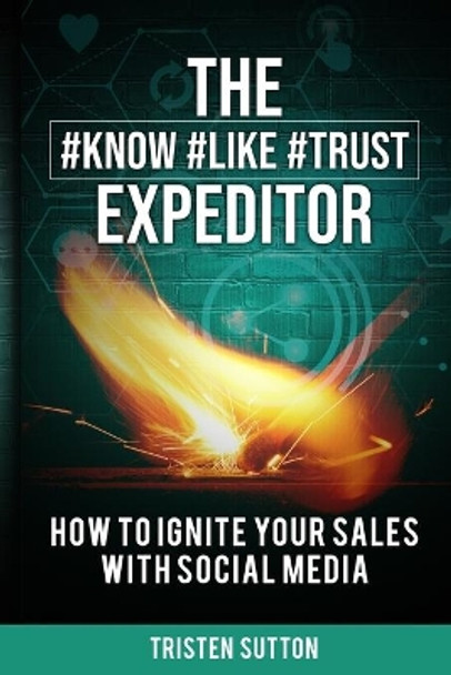 The Know Like Trust Expeditor: How to Ignite Your Sales with Social Media by Tristen Sutton 9781735034003