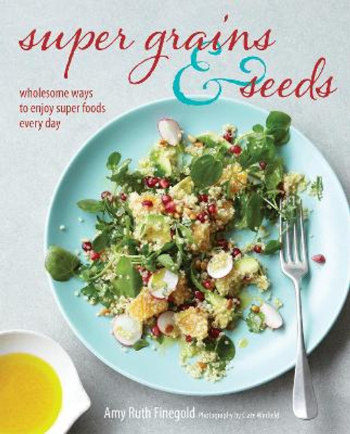 Super Grains & Seeds: Wholesome Ways to Enjoy Super Foods Every Day by Amy-Ruth Finegold