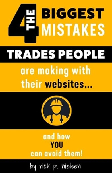 The 4 Biggest Mistakes Trades People Are Making With Their Websites: and how YOU can avoid them! by Rick P Nielsen 9798674175117