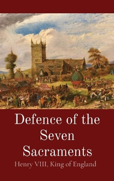 Defence of the Seven Sacraments by King Of England Henry VIII 9781088100912