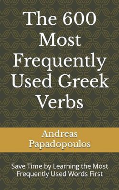 The 600 Most Frequently Used Greek Verbs: Save Time by Learning the Most Frequently Used Words First by Andreas Papadopoulos 9798392442782