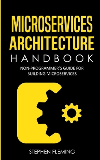 Microservices Architecture Handbook: Non-Programmer's Guide For Building Microservices by Stephen Fleming 9781643701547