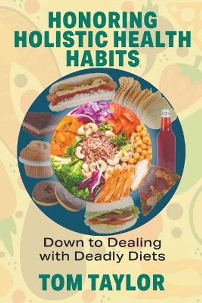 Honoring Holistic Health Habits: Down to Dealing with Deadly Diets by Tom Taylor 9781682356852