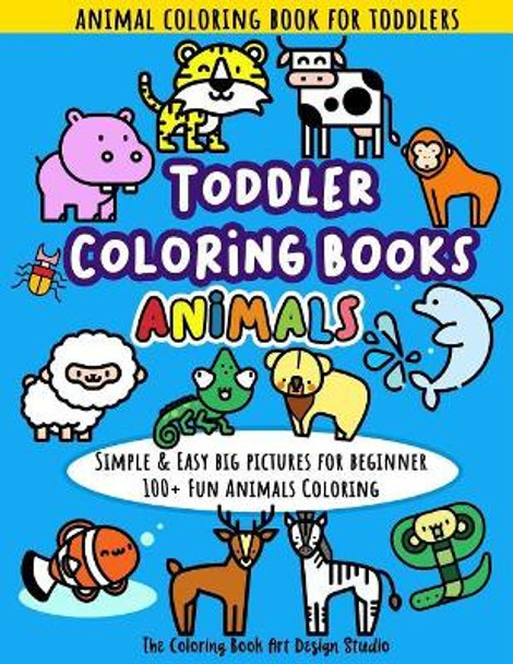 Toddler Coloring Books Animals: Animal Coloring Book for Toddlers: Simple & Easy Big Pictures 100+ Fun Animals Coloring: Children Activity Books for Kids Ages 2-4, 4-8, 8-12 Boys and Girls by The Coloring Book Art Design Studio 9781729635247