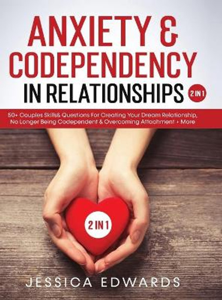 Anxiety& Codependency In Relationships (2 in 1): 50+ Couples Skills& Questions For Creating Your Dream Relationship, No Longer Being Codependent& Overcoming Attachment+ More by Jessica Edwards 9781801343497