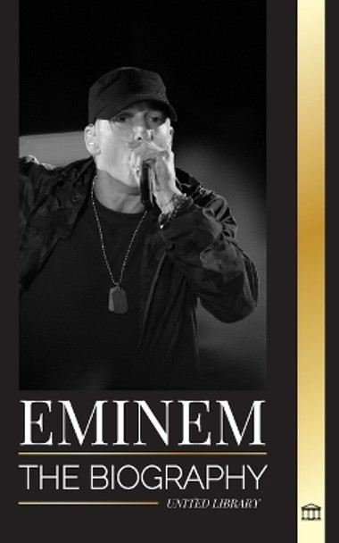 Eminem: The biography of the greatest rapper of all time, his hip hop evolution and legacy by United Library 9789464902136