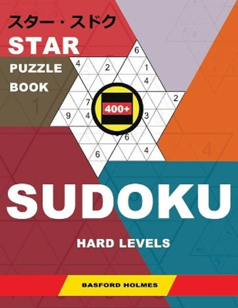 Star Puzzle Book 400+ Sudoku. Hard Levels.: Holmes Presents a Book with Sharpened Puzzles. (Plus 250 Sudoku and 250 Puzzles That Can Be Printed). by Basford Holmes 9781790378524