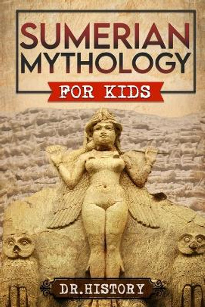 Sumerian Mythology: Enchanting Ancient History and the Most Influential Events of Sumerian Mythology for Kids by Dr History 9798869124944