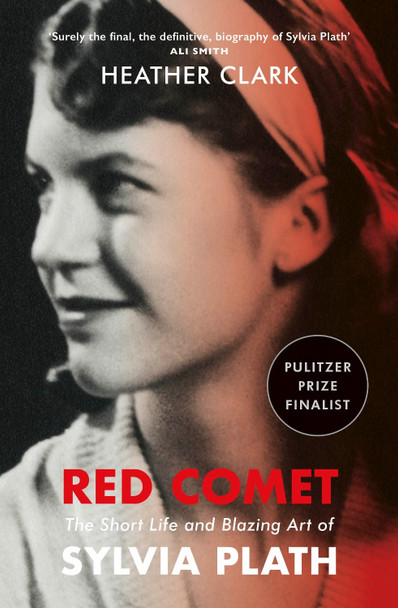 Red Comet: The Short Life and Blazing Art of Sylvia Plath by Heather Clark