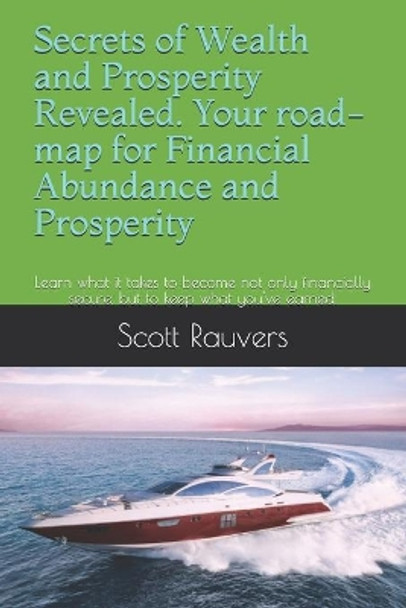 Secrets of Wealth and Prosperity Revealed. Your road-map for Financial Abundance and Prosperity: Learn what it takes to become not only financially secure, but to keep what you've earned. by Scott Rauvers 9798736956876