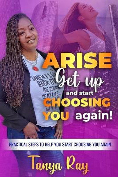 Arise Get Up and Start Choosing You Again!: Practical Steps to help you start choosing you again! by Tanya Ray 9798746059710