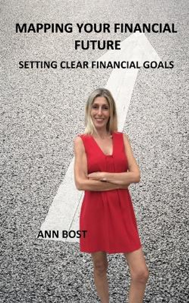Mapping Your Financial Future: Setting Clear Financial Goals by Ann Bost 9798860656659