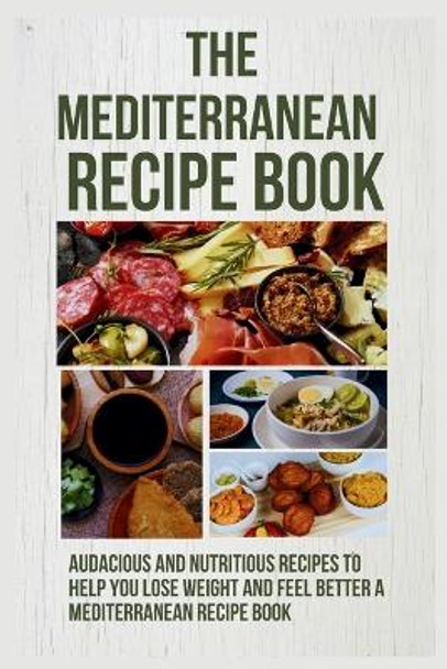 The Mediterranean Recipe Book: 20 Audacious and Nutritious Recipes to Help You Lose Weight and Feel Better a Mediterranean Recipe Book by Angel Green 9798866981700