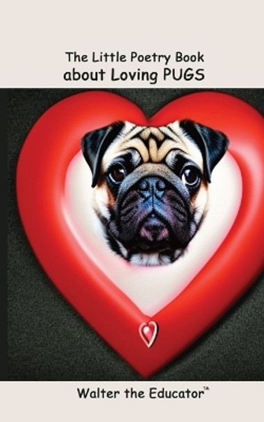 The Little Poetry Book about Loving Pugs by Walter the Educator 9798868947780