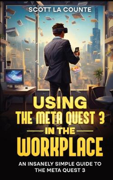 Using the Meta Quest 3 In the Workplace: An Insanely Simple Guide to the Meta Quest 3 by Scott La Counte 9798868955167