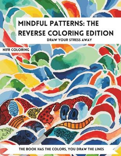 Mindful Patterns The Reverse Coloring Edition: An Adult Reverse Coloring Book for Stress Relief and Relaxation, Calming and Adorable Designs by Nifr Coloring 9798870121765