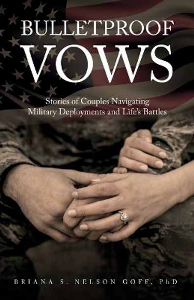 Bulletproof Vows: Stories of Couples Navigating Military Deployments and Life's Battles by Briana S Nelson Goff 9798885044417