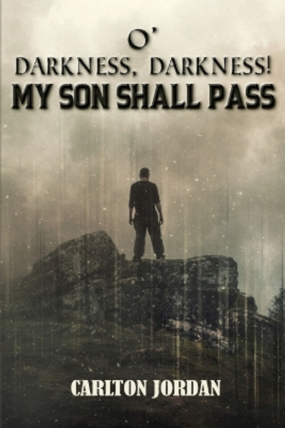 O' Darkness, Darkness!: My Son Shall Pass by Carlton Jordan 9798886400465