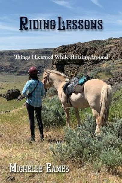 Riding Lessons: Things I Learned While Horsing Around by Michelle R Eames 9798987322109