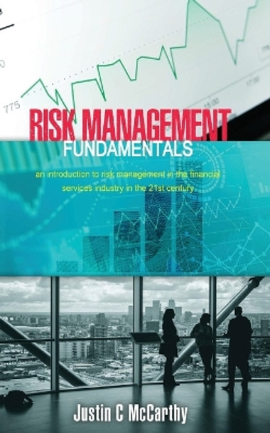 Risk Management Fundamentals: An introduction to risk management in the financial services industry in the 21st century by Justin McCarthy 9798987654910