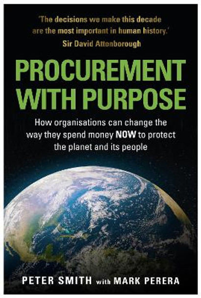 PROCUREMENT WITH PURPOSE: How organisations can change the way they spend money NOW to protect the planet and its people by Peter Smith