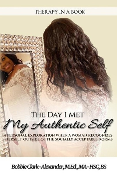 The Day I Met My Authentic Self: A Personal Exploration When A Woman Recognizes Herself Outside of the Socially Economic Norms (Therapy in a Book) by Bobbie Clark-Alexander 9798580276649