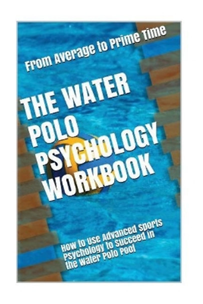 The Water Polo Psychology Workbook: How to Use Advanced Sports Psychology to Succeed in the Water Polo Pool by Danny Uribe Masep 9781546818519