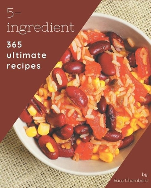 365 Ultimate 5-Ingredient Recipes: A 5-Ingredient Cookbook from the Heart! by Sara Chambers 9798580052533