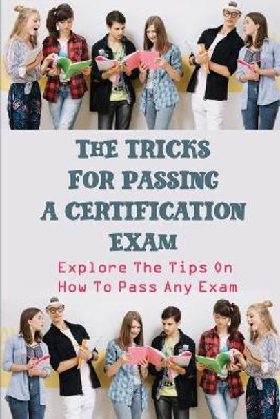 The Tricks For Passing A Certification Exam: Explore The Tips On How To Pass Any Exam: Art Of Passing Exams by Jenelle Pach 9798453679089