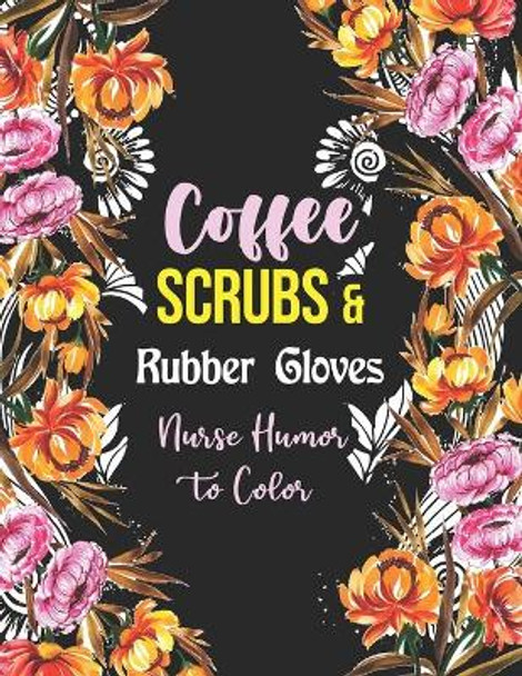 Coffee Scrubs & Rubber Gloves - Nurse Humor to Color: A Humorous Swear Word Coloring Book for Adults Nurse 52 Unique Coloring Pages With Strong Phrases of Specially Nurse Swear by Yellowdot Publishing 9798551356295