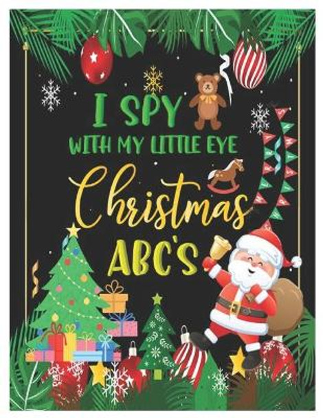 I Spy with My Little Eye Christmas Abc's: Activity Learning Book for Kids, Toddlers and Preschoolers Ages 2-5 - A Fun Interactive Xmas Alphabet A-Z Guessing Game for Kindergarten-Aged Kids. by Angela J Lady 9798554910265