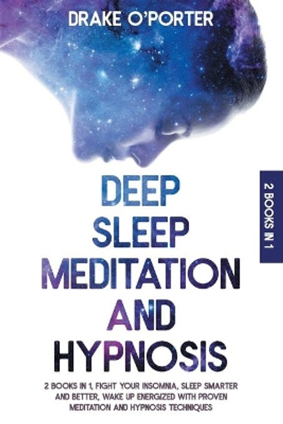 Deep Sleep Meditation and Hypnosis: 2 Books in 1 Fight Your Insomnia, Sleep Smarter And Better And Wake Up Energized With Proven Meditation And Hypnosis Techniques by Drake O'Porter 9798561742811
