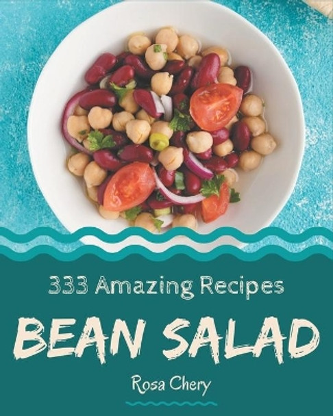 333 Amazing Bean Salad Recipes: The Best Bean Salad Cookbook that Delights Your Taste Buds by Rosa Chery 9798570787650